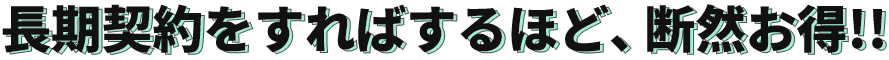 長期契約をすればするほど、断然お得!!